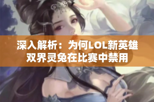 深入解析：为何LOL新英雄双界灵兔在比赛中禁用