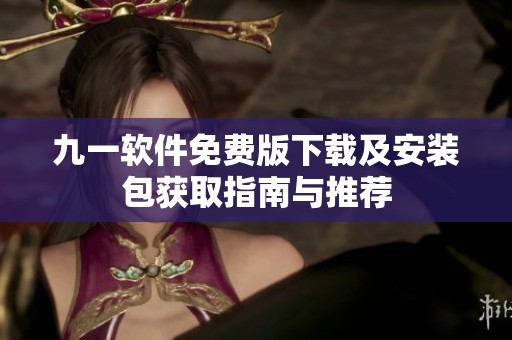 九一软件免费版下载及安装包获取指南与推荐