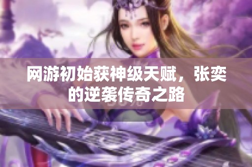 网游初始获神级天赋，张奕的逆袭传奇之路