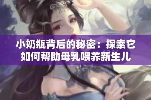 小奶瓶背后的秘密：探索它如何帮助母乳喂养新生儿