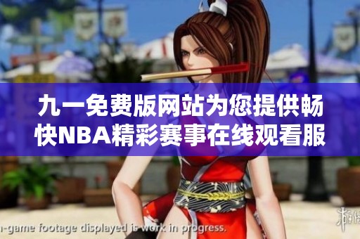 九一免费版网站为您提供畅快NBA精彩赛事在线观看服务