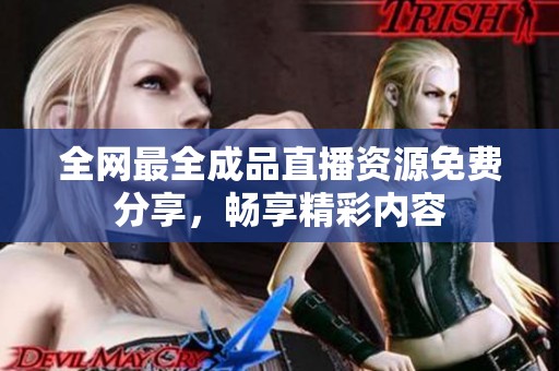 全网最全成品直播资源免费分享，畅享精彩内容