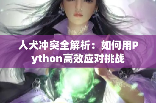 人犬冲突全解析：如何用Python高效应对挑战