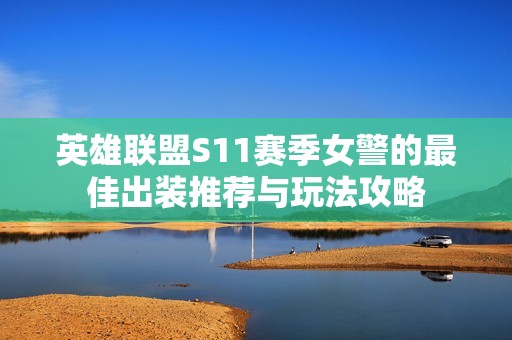 英雄联盟S11赛季女警的最佳出装推荐与玩法攻略