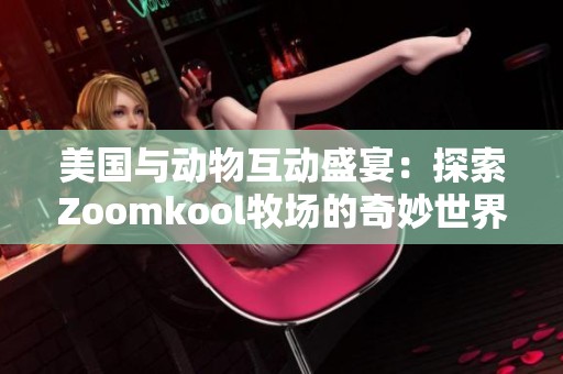 美国与动物互动盛宴：探索Zoomkool牧场的奇妙世界