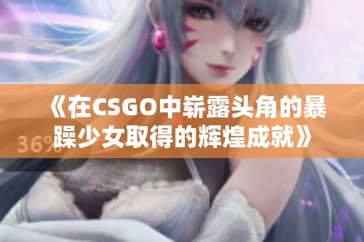 《在CSGO中崭露头角的暴躁少女取得的辉煌成就》