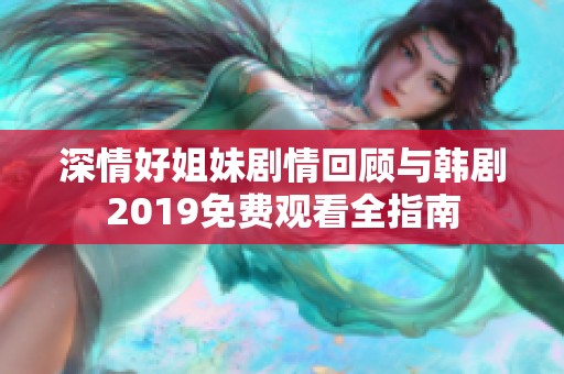 深情好姐妹剧情回顾与韩剧2019免费观看全指南