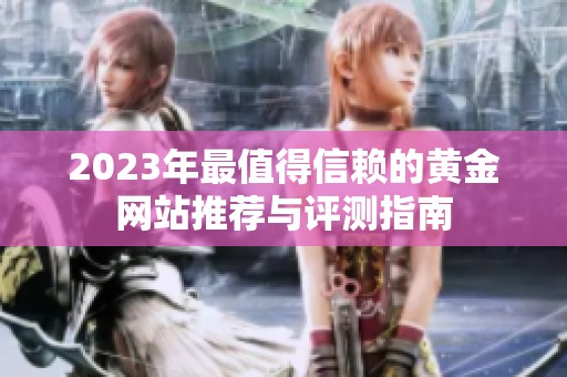 2023年最值得信赖的黄金网站推荐与评测指南
