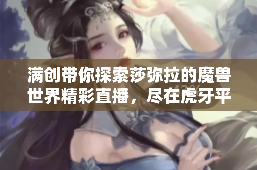 满创带你探索莎弥拉的魔兽世界精彩直播，尽在虎牙平台