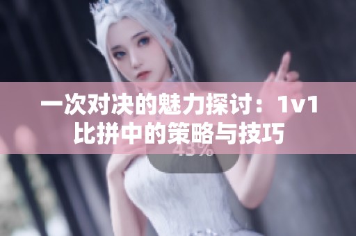 一次对决的魅力探讨：1v1比拼中的策略与技巧