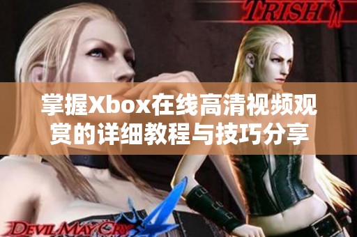 掌握Xbox在线高清视频观赏的详细教程与技巧分享