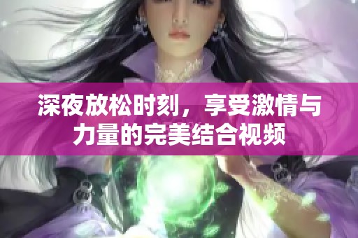 深夜放松时刻，享受激情与力量的完美结合视频