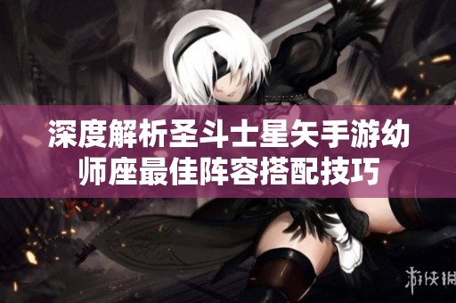 深度解析圣斗士星矢手游幼师座最佳阵容搭配技巧