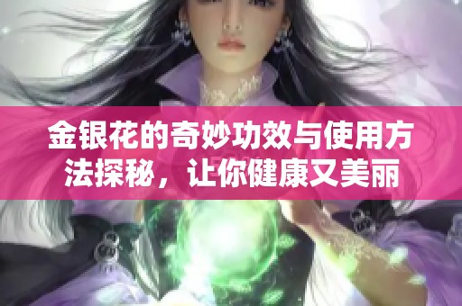 金银花的奇妙功效与使用方法探秘，让你健康又美丽