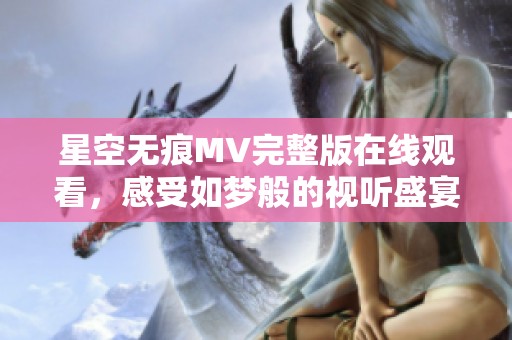 星空无痕MV完整版在线观看，感受如梦般的视听盛宴