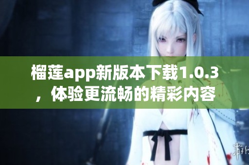 榴莲app新版本下载1.0.3，体验更流畅的精彩内容