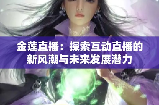 金莲直播：探索互动直播的新风潮与未来发展潜力