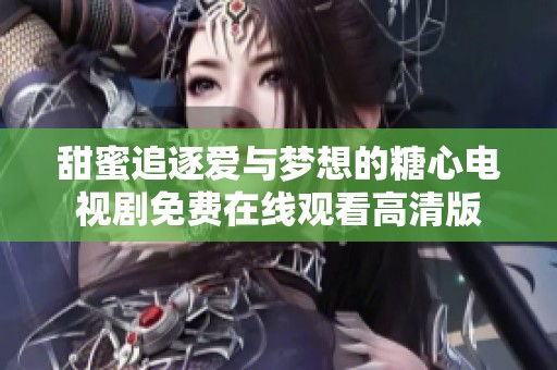 甜蜜追逐爱与梦想的糖心电视剧免费在线观看高清版