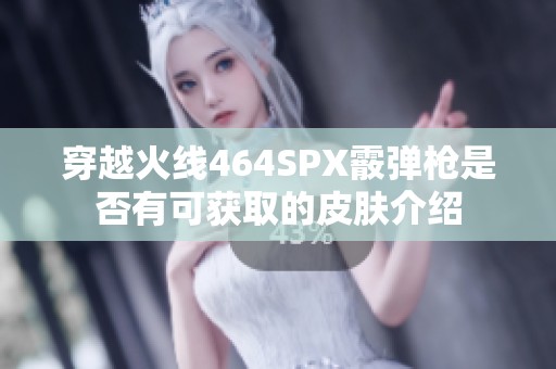 穿越火线464SPX霰弹枪是否有可获取的皮肤介绍