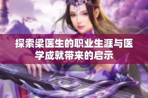 探索梁医生的职业生涯与医学成就带来的启示