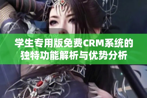 学生专用版免费CRM系统的独特功能解析与优势分析