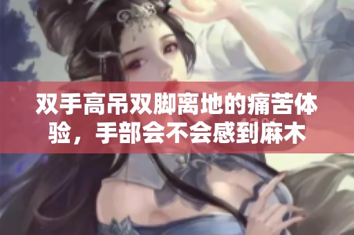 双手高吊双脚离地的痛苦体验，手部会不会感到麻木