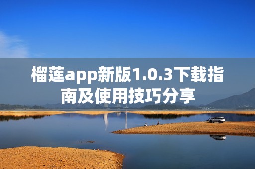 榴莲app新版1.0.3下载指南及使用技巧分享