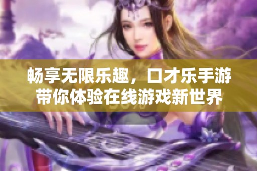 畅享无限乐趣，口才乐手游带你体验在线游戏新世界