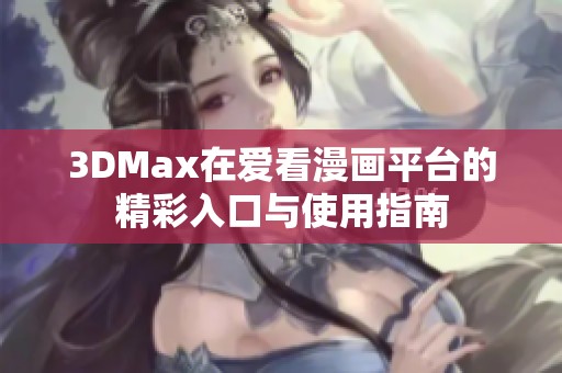 3DMax在爱看漫画平台的精彩入口与使用指南