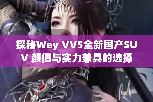 探秘Wey VV5全新国产SUV 颜值与实力兼具的选择