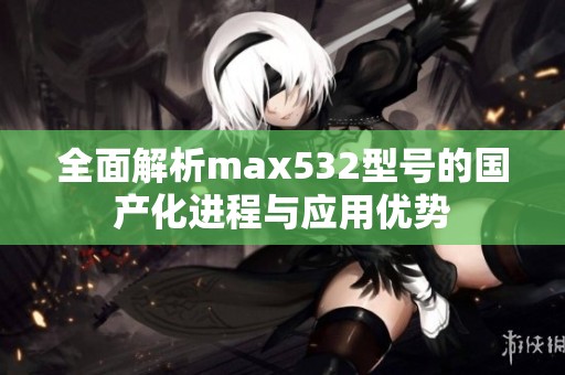 全面解析max532型号的国产化进程与应用优势