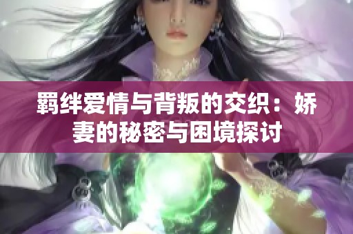 羁绊爱情与背叛的交织：娇妻的秘密与困境探讨