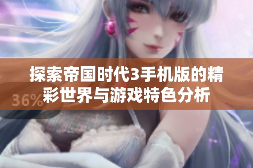 探索帝国时代3手机版的精彩世界与游戏特色分析
