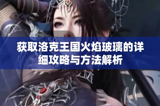 获取洛克王国火焰玻璃的详细攻略与方法解析