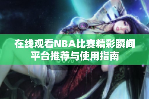 在线观看NBA比赛精彩瞬间平台推荐与使用指南