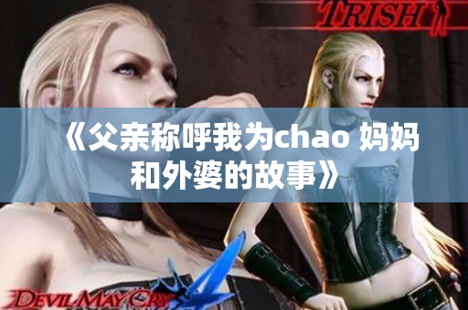 《父亲称呼我为chao 妈妈和外婆的故事》