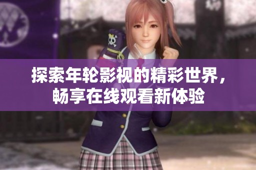 探索年轮影视的精彩世界，畅享在线观看新体验