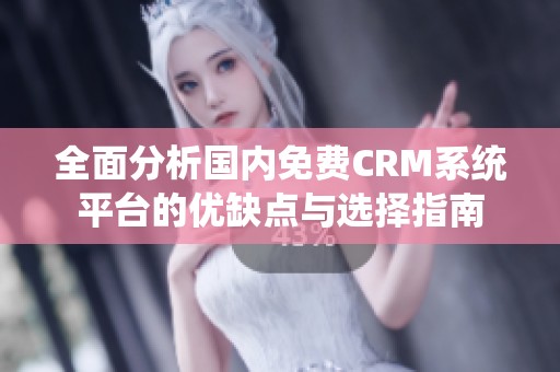 全面分析国内免费CRM系统平台的优缺点与选择指南