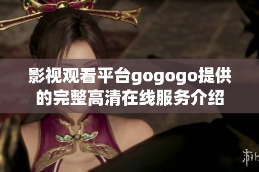 影视观看平台gogogo提供的完整高清在线服务介绍