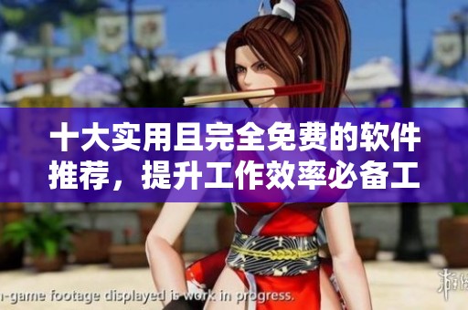 十大实用且完全免费的软件推荐，提升工作效率必备工具