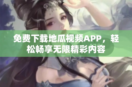 免费下载地瓜视频APP，轻松畅享无限精彩内容