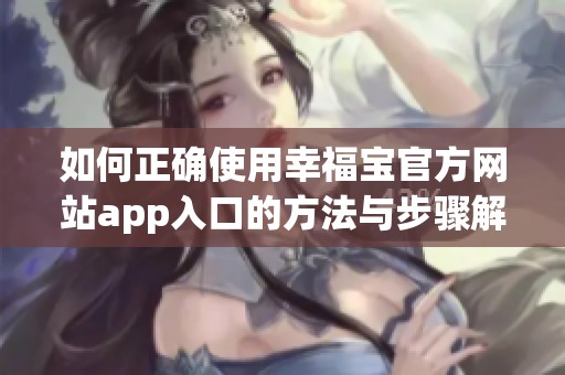 如何正确使用幸福宝官方网站app入口的方法与步骤解析