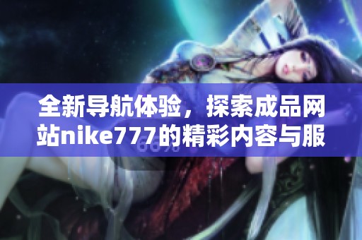 全新导航体验，探索成品网站nike777的精彩内容与服务