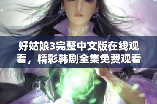 好姑娘3完整中文版在线观看，精彩韩剧全集免费观看