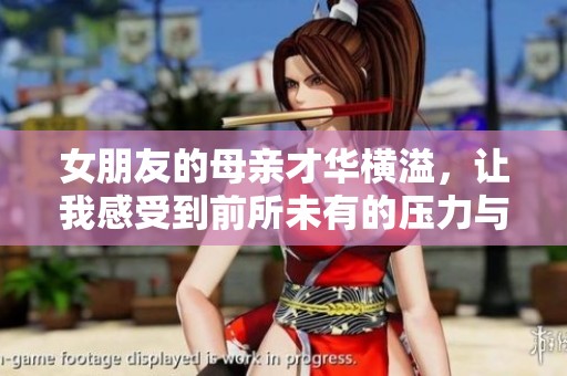 女朋友的母亲才华横溢，让我感受到前所未有的压力与敬意