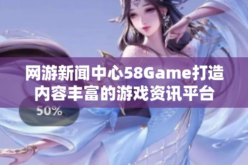 网游新闻中心58Game打造内容丰富的游戏资讯平台