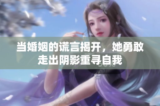 当婚姻的谎言揭开，她勇敢走出阴影重寻自我