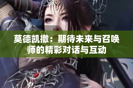 莫德凯撒：期待未来与召唤师的精彩对话与互动