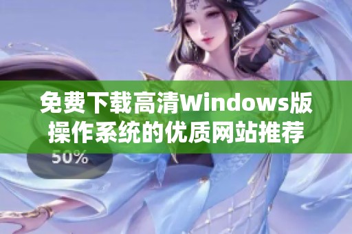 免费下载高清Windows版操作系统的优质网站推荐