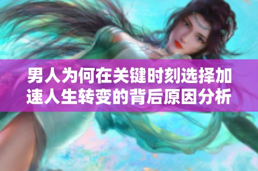 男人为何在关键时刻选择加速人生转变的背后原因分析